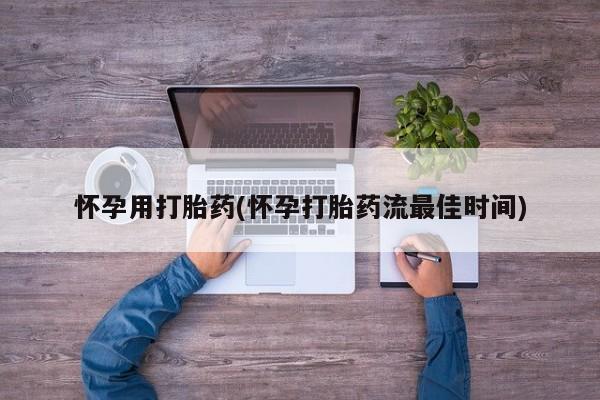 药流药联系方式怀孕用打胎药(怀孕打胎药流最佳时间)