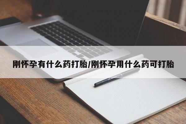 药流药联系方式刚怀孕有什么药打胎/刚怀孕用什么药可打胎