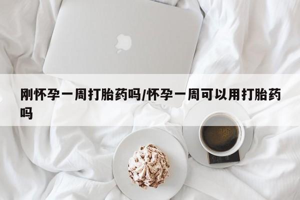 药流药联系方式刚怀孕一周打胎药吗/怀孕一周可以用打胎药吗