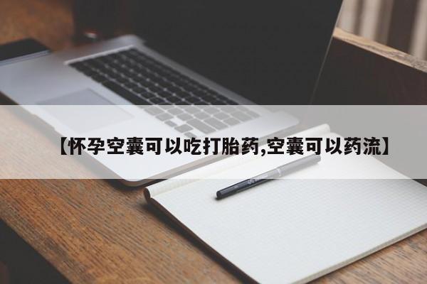 药流药联系方式【怀孕空囊可以吃打胎药,空囊可以药流】