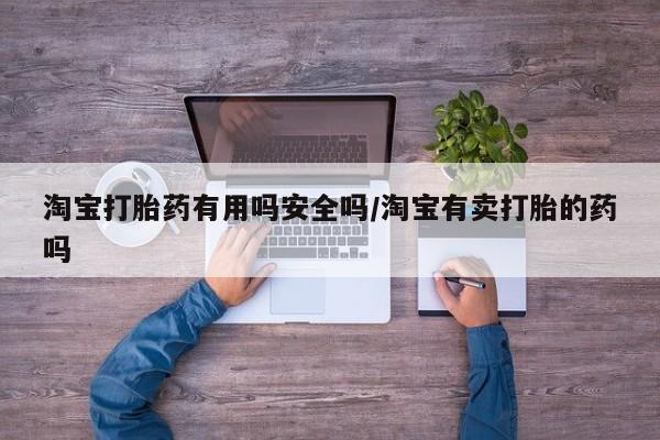 药流药联系方式淘宝打胎药有用吗安全吗/淘宝有卖打胎的药吗