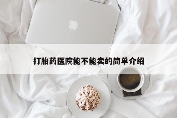药流药联系方式打胎药医院能不能卖的简单介绍