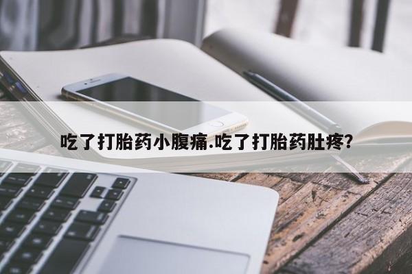 药流药联系方式吃了打胎药小腹痛.吃了打胎药肚疼？