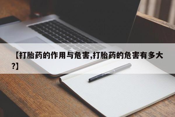 药流药联系方式【打胎药的作用与危害,打胎药的危害有多大?】