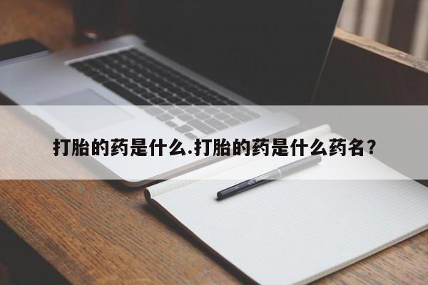 药流药联系方式打胎的药是什么.打胎的药是什么药名？