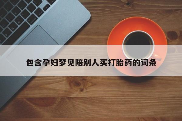 药流药联系方式包含孕妇梦见陪别人买打胎药的词条