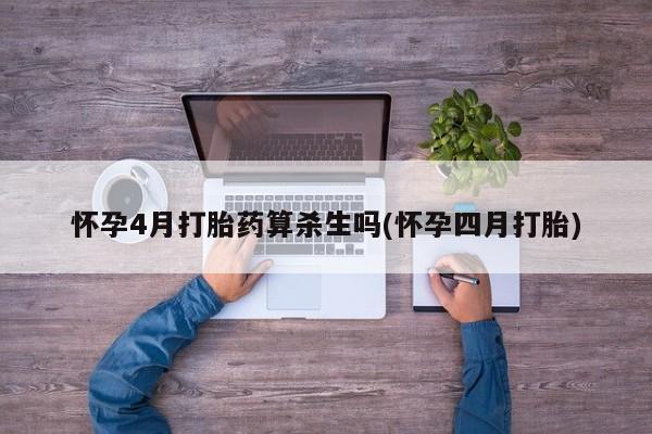 药流药联系方式怀孕4月打胎药算杀生吗(怀孕四月打胎)