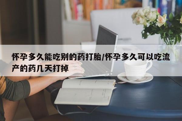 药流药联系方式怀孕多久能吃别的药打胎/怀孕多久可以吃流产的药几天打掉