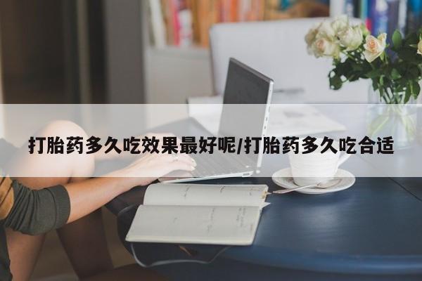 药流药联系方式打胎药多久吃效果最好呢/打胎药多久吃合适