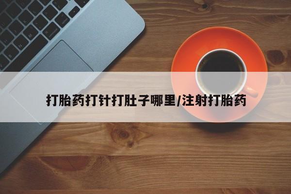 药流药联系方式打胎药打针打肚子哪里/注射打胎药