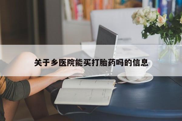 药流药联系方式关于乡医院能买打胎药吗的信息