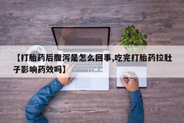 药流药联系方式【打胎药后腹泻是怎么回事,吃完打胎药拉肚子影响药效吗】