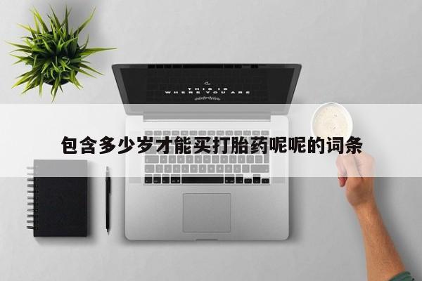药流药联系方式包含多少岁才能买打胎药呢呢的词条