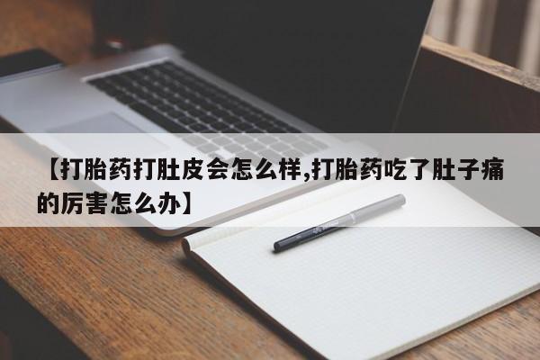 药流药联系方式【打胎药打肚皮会怎么样,打胎药吃了肚子痛的厉害怎么办】