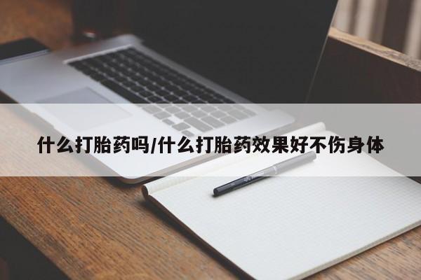 药流药联系方式什么打胎药吗/什么打胎药效果好不伤身体