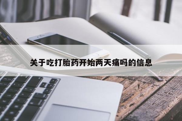药流药联系方式关于吃打胎药开始两天痛吗的信息